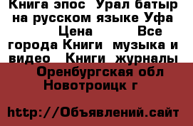 Книга эпос “Урал-батыр“ на русском языке Уфа, 1981 › Цена ­ 500 - Все города Книги, музыка и видео » Книги, журналы   . Оренбургская обл.,Новотроицк г.